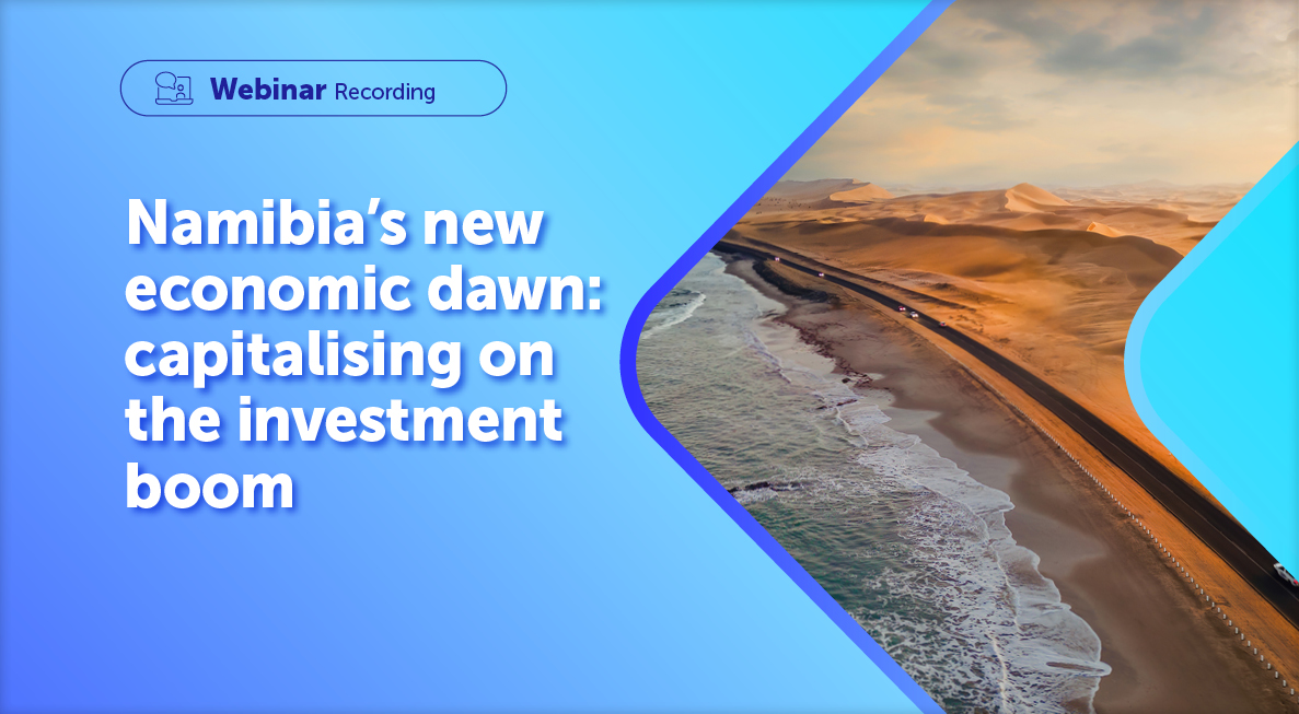 Webinar Recording | Namibia's new economic dawn: Capitalising on the investment boom